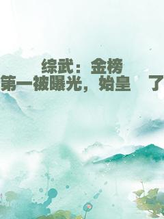 综武：金榜第一被曝光，始皇懵了