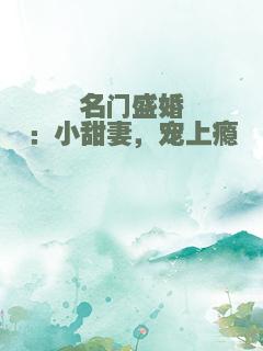 名门盛婚：小甜妻，宠上瘾