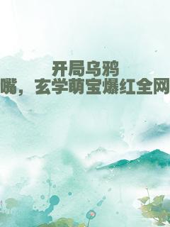 开局乌鸦嘴，玄学萌宝爆红全网