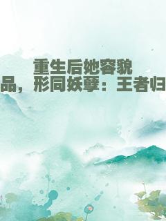 重生后她容貌极品，形同妖孽：王者归来