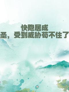 快隐居成圣，受到威胁苟不住了