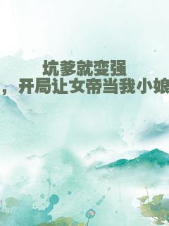 坑爹就变强，开局让女帝当我小娘