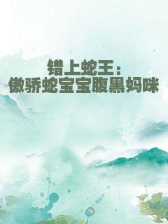 错上蛇王:傲骄蛇宝宝腹黑妈咪