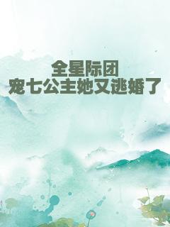 全星际团宠七公主她又逃婚了