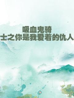 吸血鬼骑士之你是我爱着的仇人