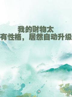 我的财物太有性格，居然自动升级