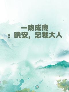 一吻成瘾：晚安，总裁大人