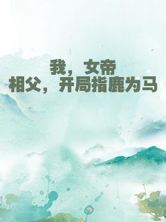 我，女帝相父，开局指鹿为马
