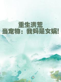 重生洪荒当宠物：我妈是女娲！