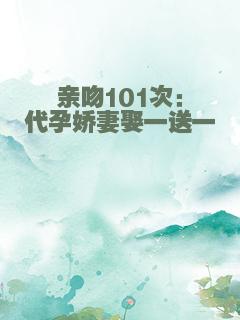 亲吻101次：代孕娇妻娶一送一