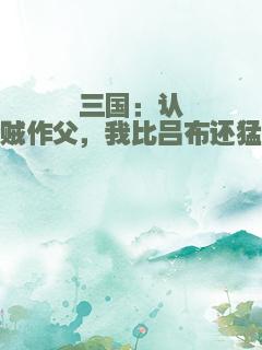 三国：认贼作父，我比吕布还猛