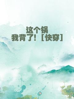 这个锅我背了！[快穿]