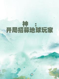 神祇：开局招募地球玩家