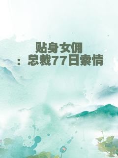 贴身女佣：总裁77日索情