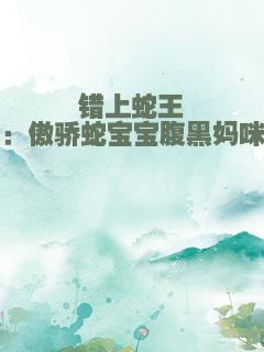 错上蛇王：傲骄蛇宝宝腹黑妈咪