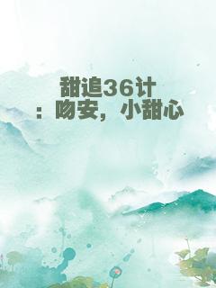 甜追36计：吻安，小甜心