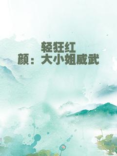 轻狂红颜：大小姐威武