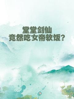 堂堂剑仙竟然吃女帝软饭？