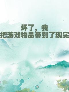 坏了，我把游戏物品带到了现实