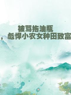 被骂拖油瓶，彪悍小农女种田致富