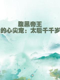 腹黑帝王的心尖宠：太后千千岁