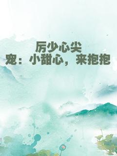 厉少心尖宠：小甜心，来抱抱