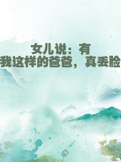 女儿说：有我这样的爸爸，真丢脸