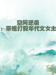 空间逆袭：带姐打假年代文女主