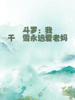 斗罗：我千仞雪永远爱老妈