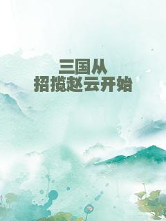 三国从招揽赵云开始