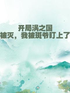 开局涡之国被灭，我被斑爷盯上了