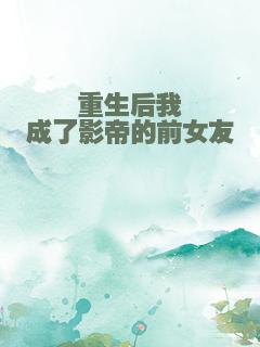 重生后我成了影帝的前女友