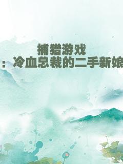 捕猎游戏：冷血总裁的二手新娘