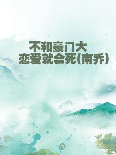 不和豪门大佬恋爱就会死(南乔)
