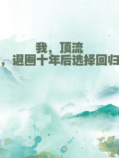 我，顶流，退圈十年后选择回归