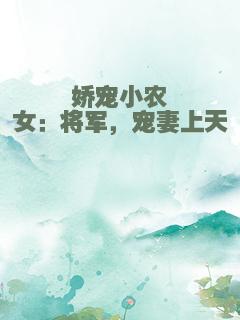 娇宠小农女：将军，宠妻上天