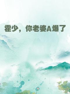 霍少，你老婆A爆了
