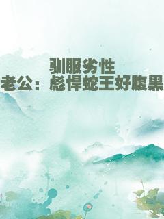 驯服劣性老公：彪悍蛇王好腹黑