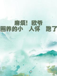 麻烦！欧爷圈养的小鲛人怀崽跑了