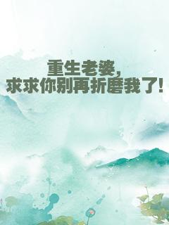 重生老婆，求求你别再折磨我了！
