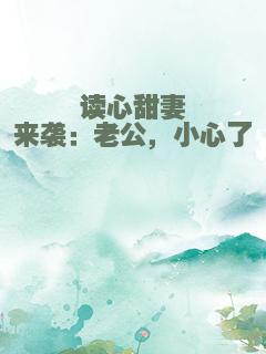 读心甜妻来袭：老公，小心了