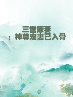 三世撩妻：神尊宠妻已入骨