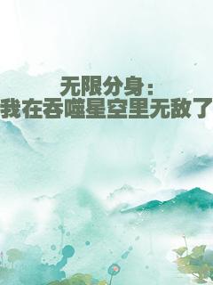 无限分身：我在吞噬星空里无敌了