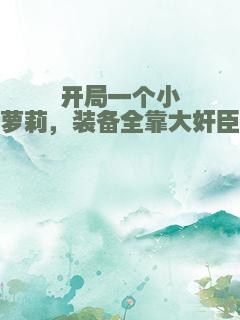 开局一个小萝莉，装备全靠大奸臣