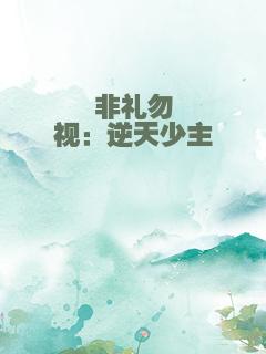 非礼勿视：逆天少主