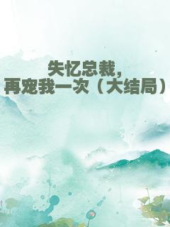 失忆总裁，再宠我一次（大结局）