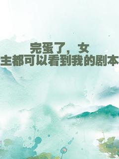 完蛋了，女主都可以看到我的剧本