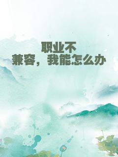 职业不兼容，我能怎么办