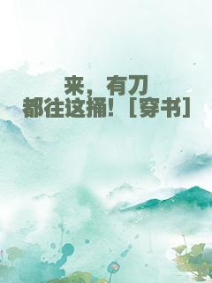 来，有刀都往这捅！[穿书]
