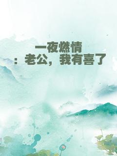 一夜燃情：老公，我有喜了